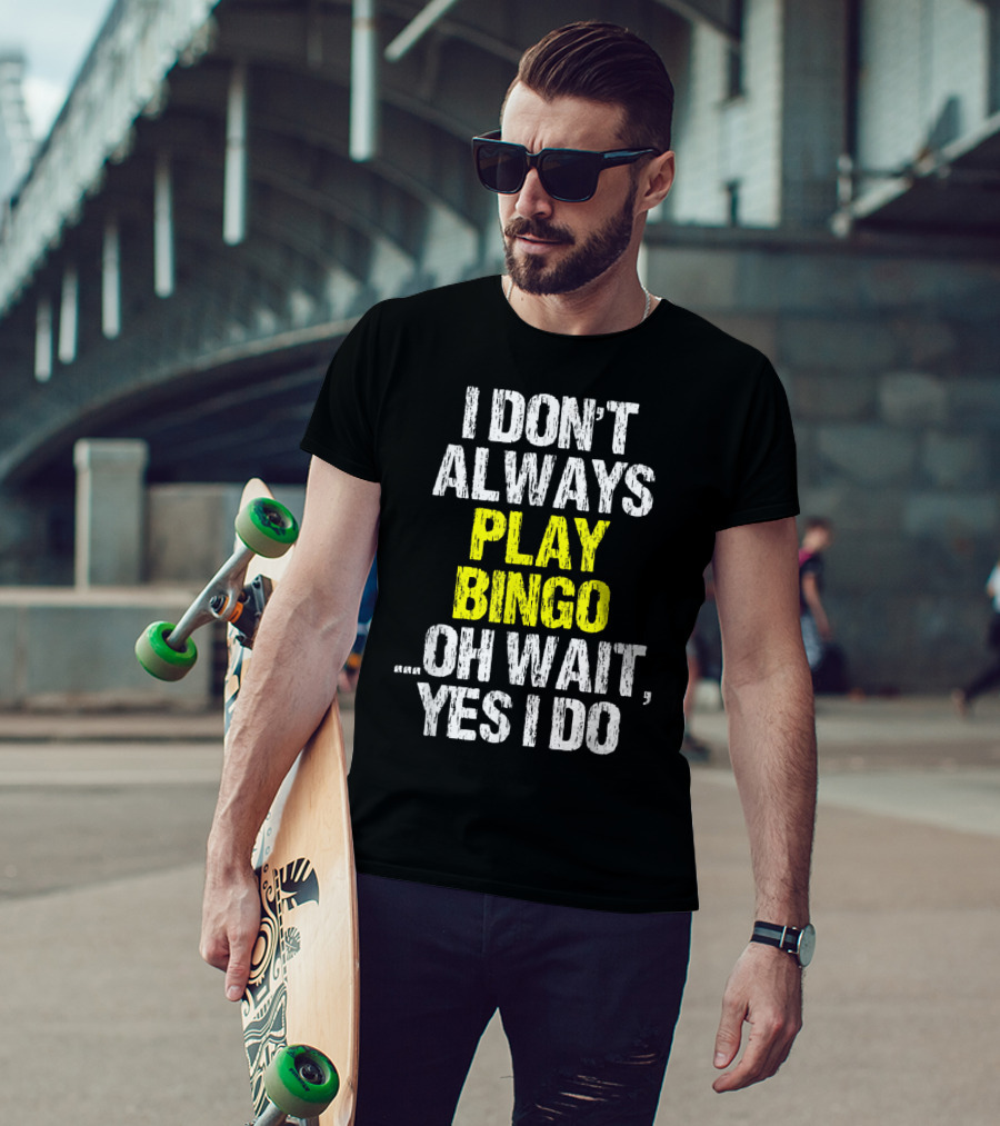 I Don't Always Play Bingo Oh Wait Yes I Do T-Shirt