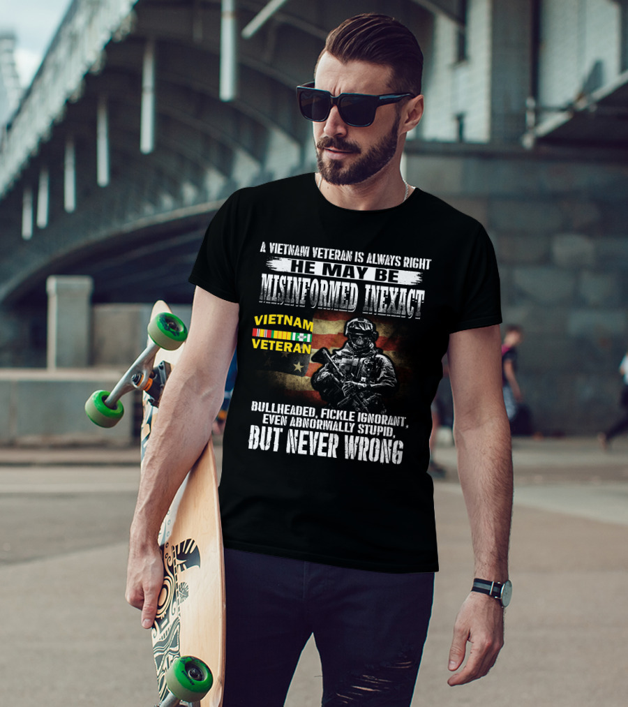 A Vietnam Veteran Is Always Right He May Be Misinformed Inexact But Never Wrong T-Shirt