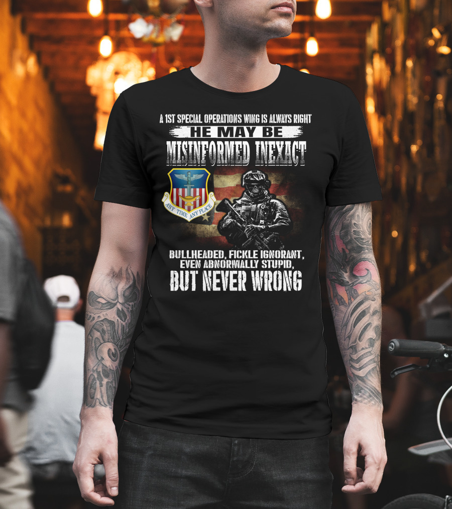 A 1St Special Operations Wing Is Always Right He May Be Misinformed Inexact But Never Wrong Any Time Any Place T-Shirt