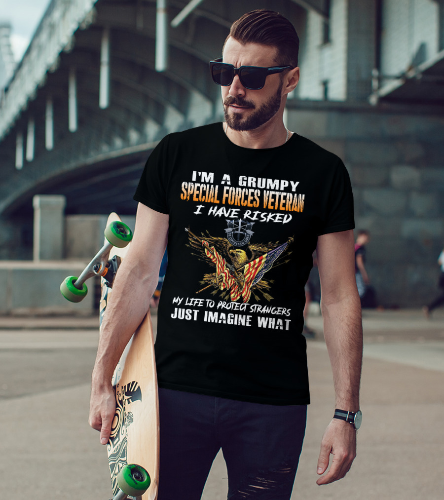 I'm A Grumpy Special Forces Veteran I Have Risked My Life To Protect Strangers Just Imagine What T-Shirt