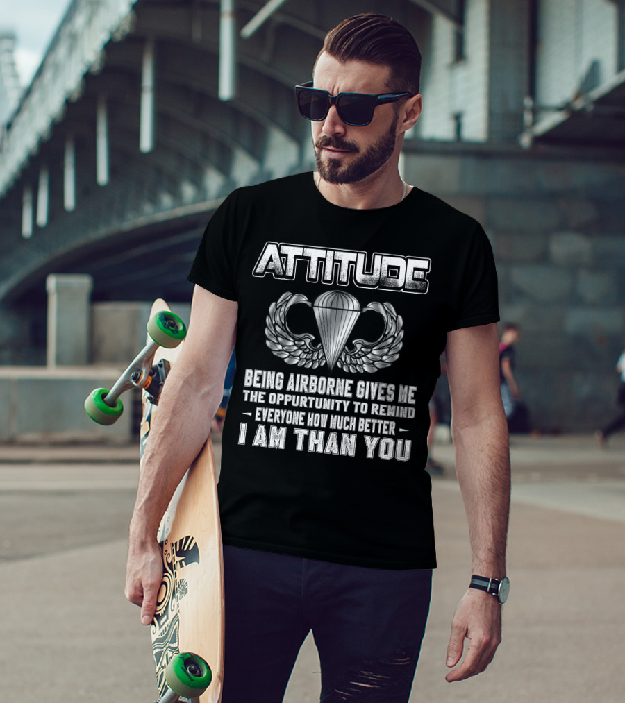 Attitude Being Airborne Gives Me The Opportunity To Remind Everyone How Much Better I Am Than You T-Shirt