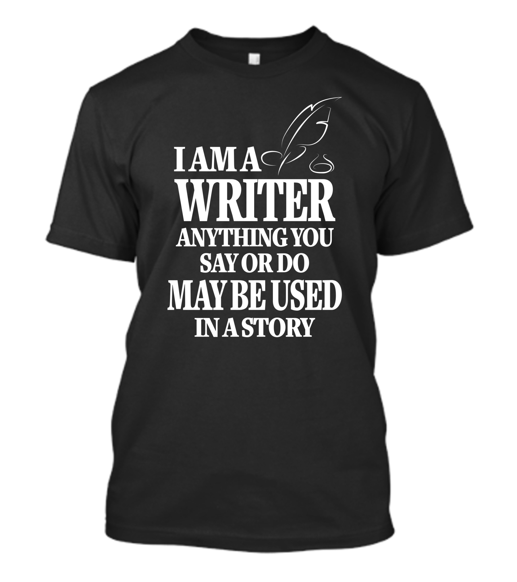 I Am A Writer Anything You Say Or Do May Be Used In A Story With Quill T-Shirt