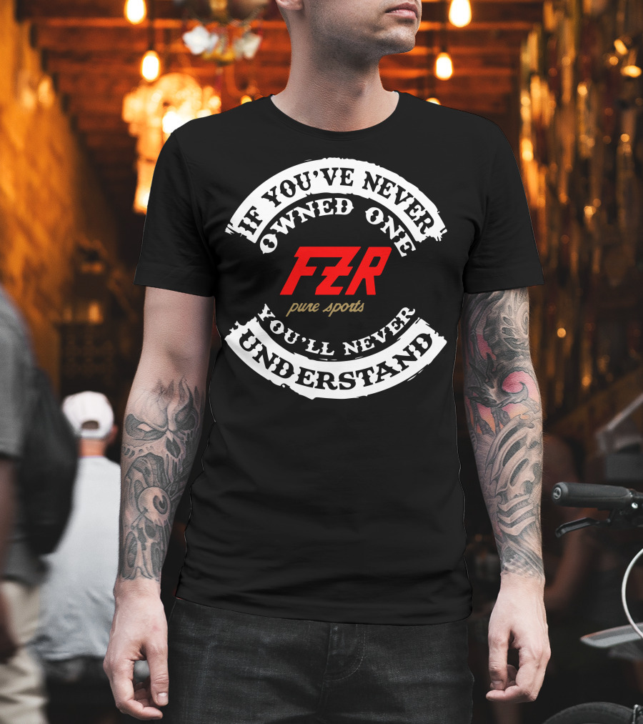 If You've Never Owned One Yamaha FZR Pure Sports You'll Never Understand T-Shirt