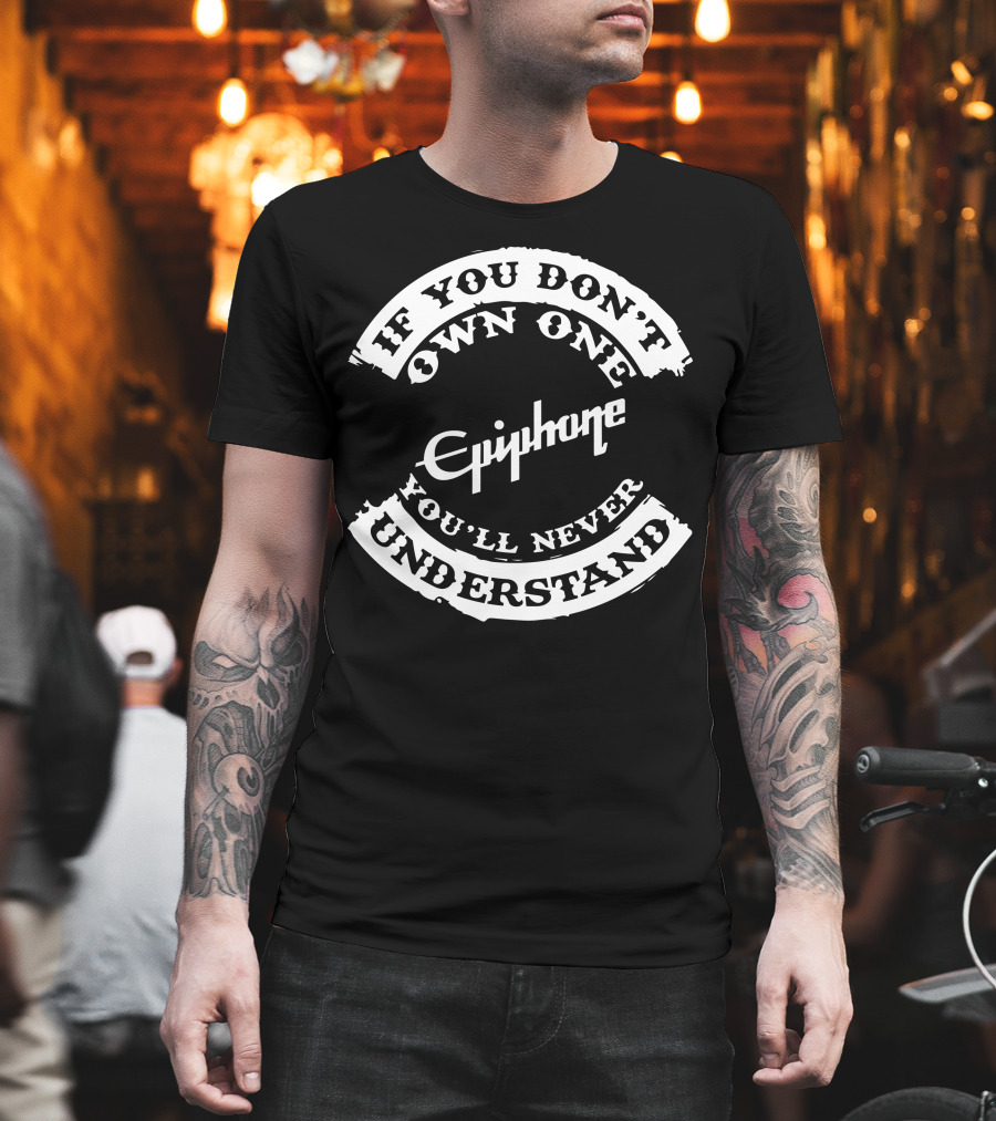 If You Don't Own One You'll Never Understand Epiphone Guitar T-Shirt