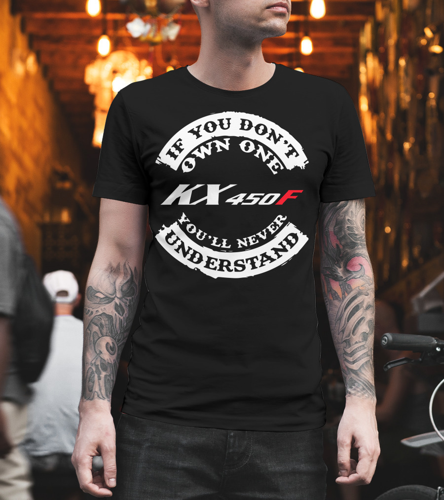 If You Don't Own One KX 450F You'll Never Understand T-Shirt