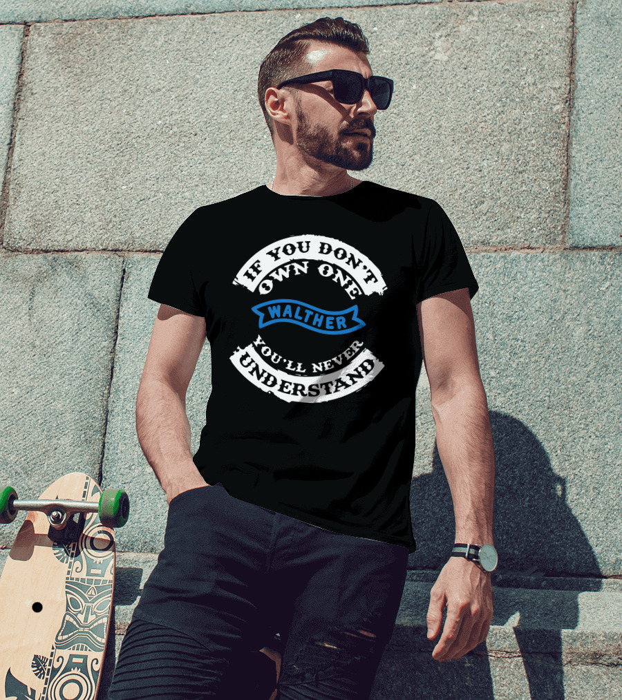 If You Don't Own One Walther You'll Never Understand T-Shirt