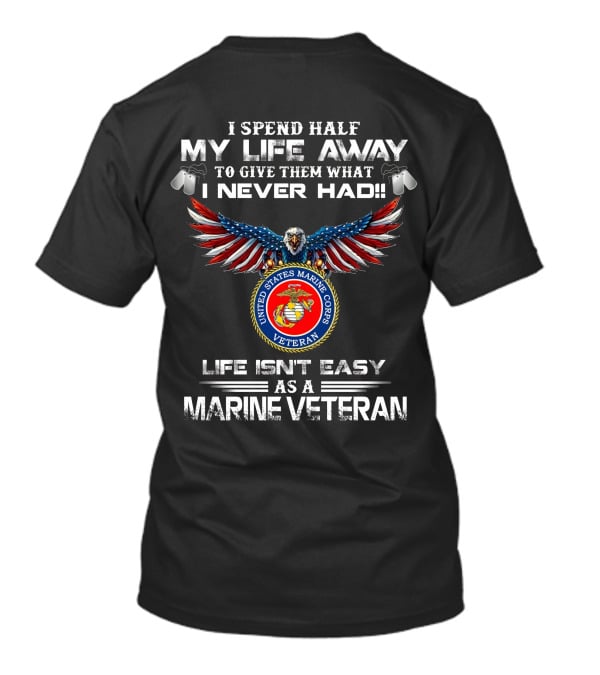 I Spend Half My Life Away To Give Them What I Never Had United States Marine Corps Veteran Life Isn't Easy As A Marine Veteran T-Shirt