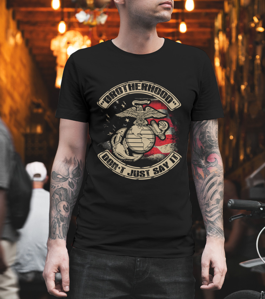 Brotherhood Don't Just Say It United States Marine Corps Semper Fidelis Eagle Globe Anchor American Flag T-Shirt