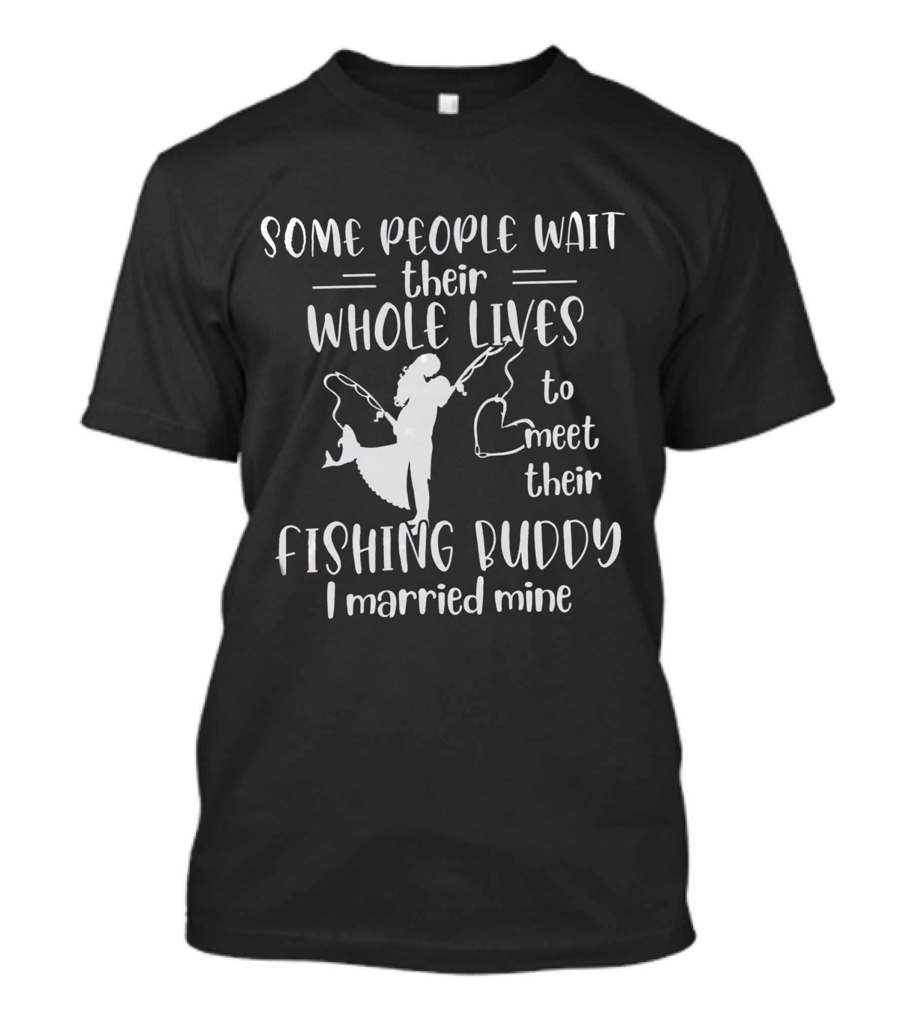 Some People Wait Their Whole Lives To Meet Their Fishing Buddy I Married Mine T-Shirt