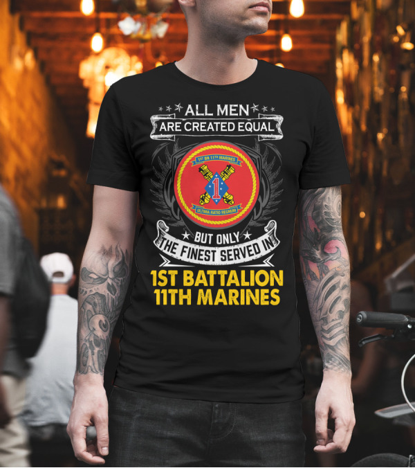 ALL MEN ARE CREATED EQUAL BUT ONLY THE FINEST SERVED IN 1ST BATTALION 11TH MARINES T-Shirt ALL MEN ARE CREATED EQUAL BUT ONLY THE FINEST SERVED IN 1ST BATTALION 11TH MARINES T-Shirt