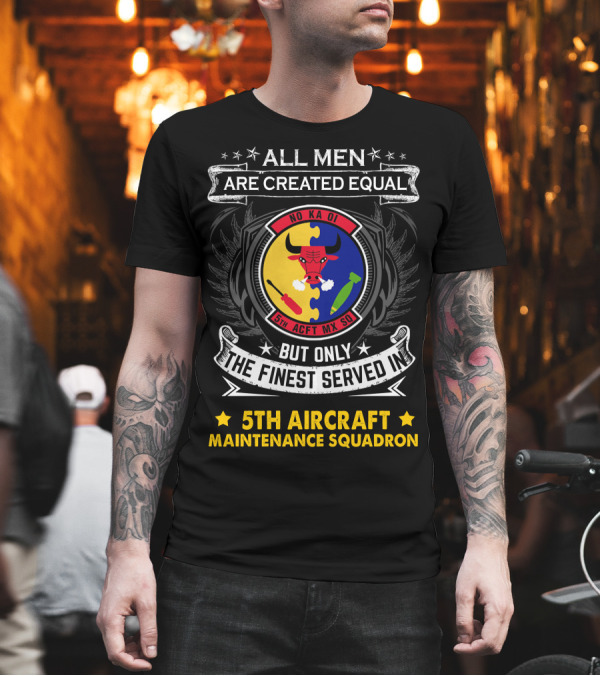 All Men Are Created Equal But Only the Finest Served in 5th Aircraft Maintenance Squadron T-Shirt All Men Are Created Equal But Only the Finest Served in 5th Aircraft Maintenance Squadron T-Shirt