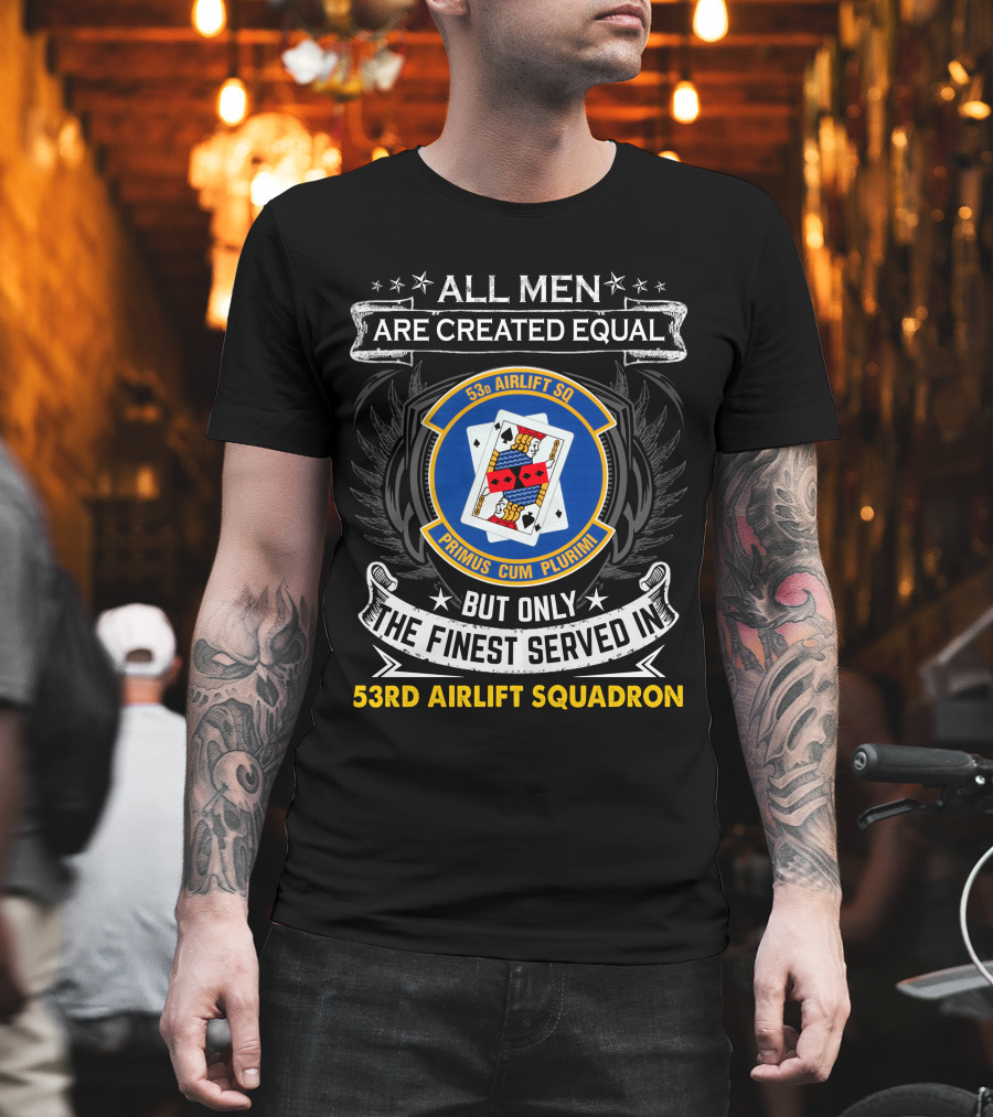 All Men Are Created Equal But Only The Finest Served In 53Rd Airlift Squadron Primus Cum Plurimi 53Rd Airlift Sq T-Shirt