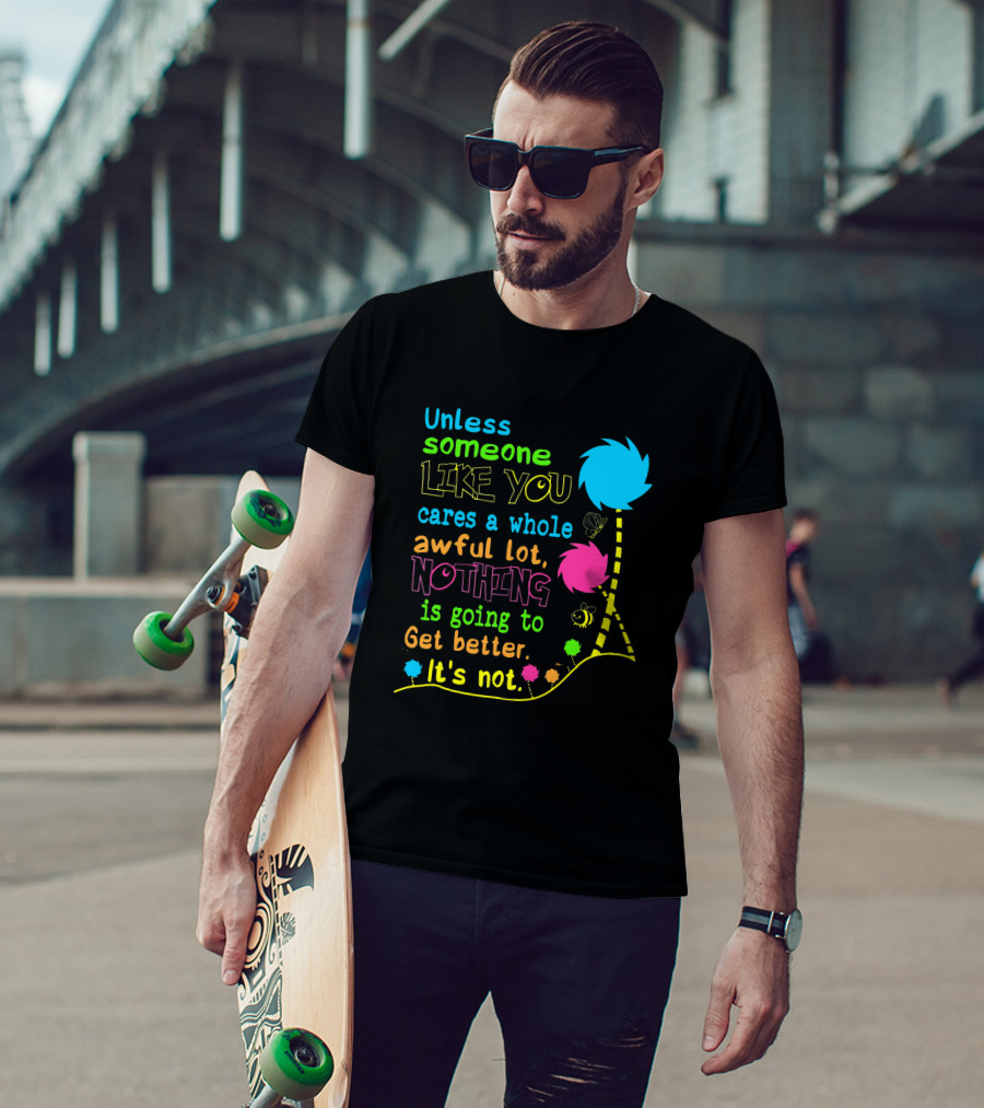Unless Someone Like You Cares A Whole Awful Lot Nothing Is Going To Get Better It's Not Earth Day Lorax Trees T-Shirt