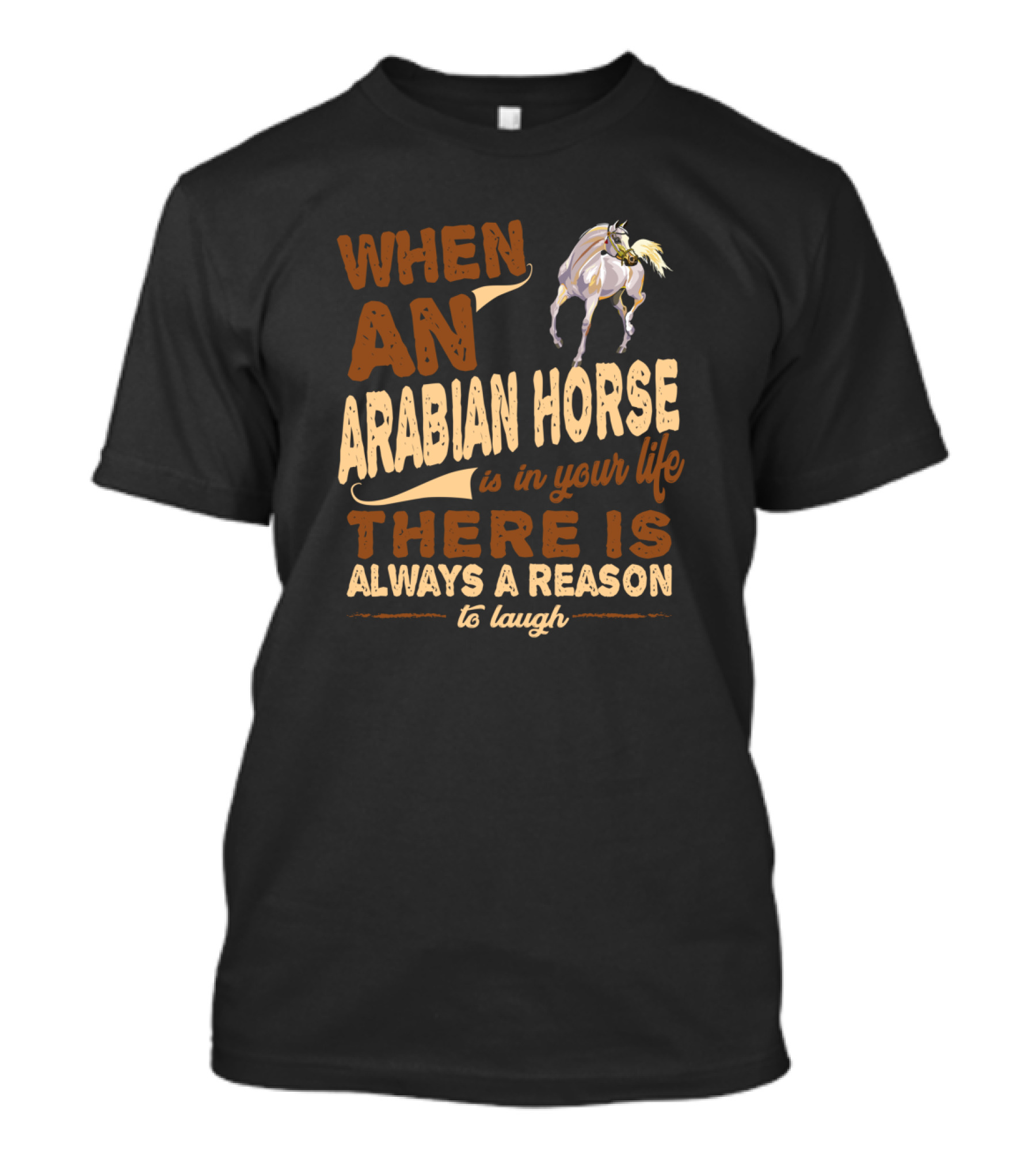 When An Arabian Horse Is In Your Life There Is Always A Reason To Laugh T-Shirt