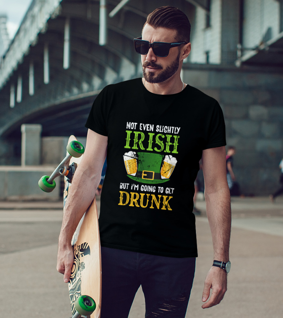 Not Even Slightly Irish But I'm Going To Get Drunk St. Patrick's Day Humor T-Shirt