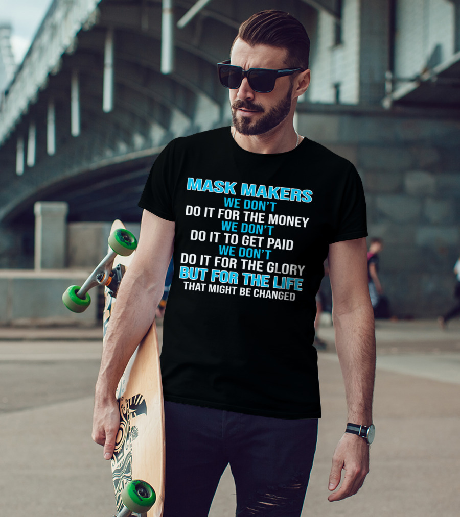 Mask Makers We Don't Do It For The Money We Don't Do It To Get Paid We Don't Do It For The Glory But For The Life That Might Be Changed T-Shirt
