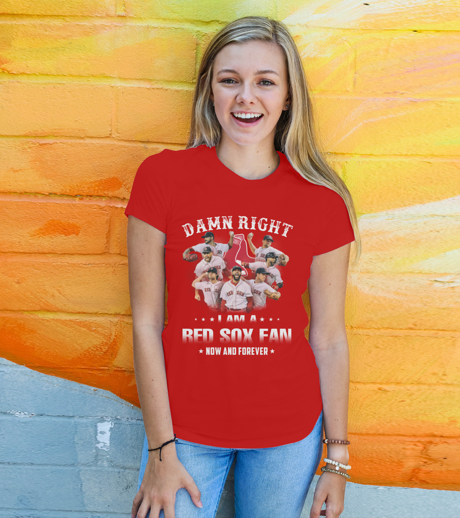 Damn Right I Am A Red Sox Fan Now And Forever T-Shirt