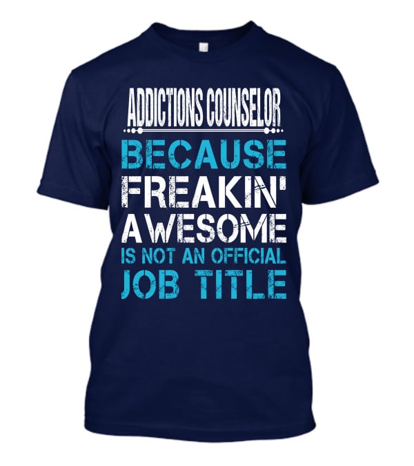 ADDICTIONS COUNSELOR BECAUSE FREAKIN' AWESOME IS NOT AN OFFICIAL JOB TITLE T-Shirt