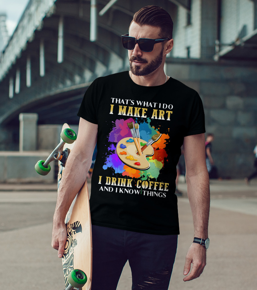 That's What I Do I Make Art I Drink Coffee And I Know Things Palette Paintbrushes Colorful Splatter T-Shirt