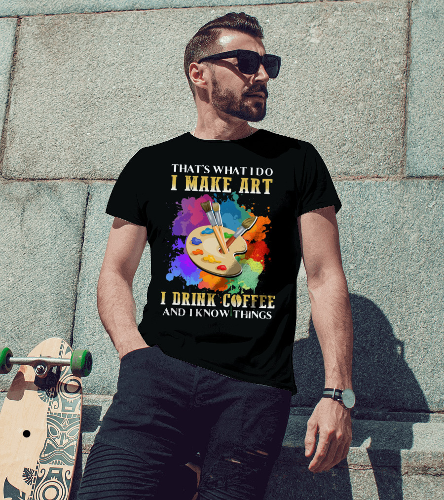 That's What I Do I Make Art I Drink Coffee And I Know Things Palette Paintbrushes Colorful Splatter T-Shirt