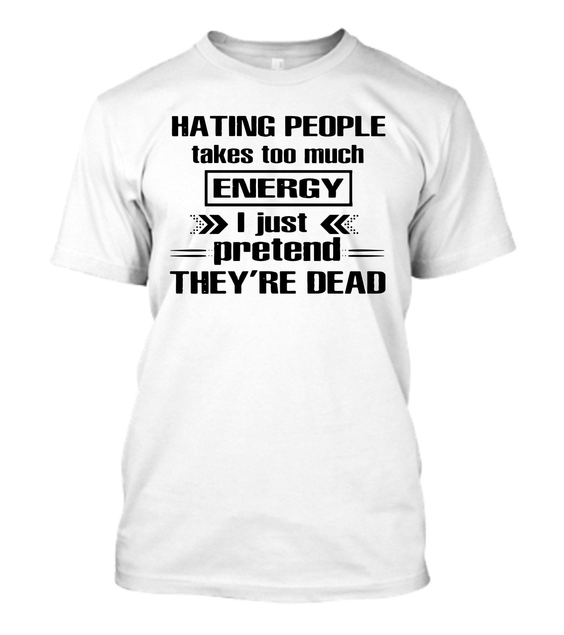 Hating People Takes Too Much Energy I Just Pretend They're Dead T-Shirt