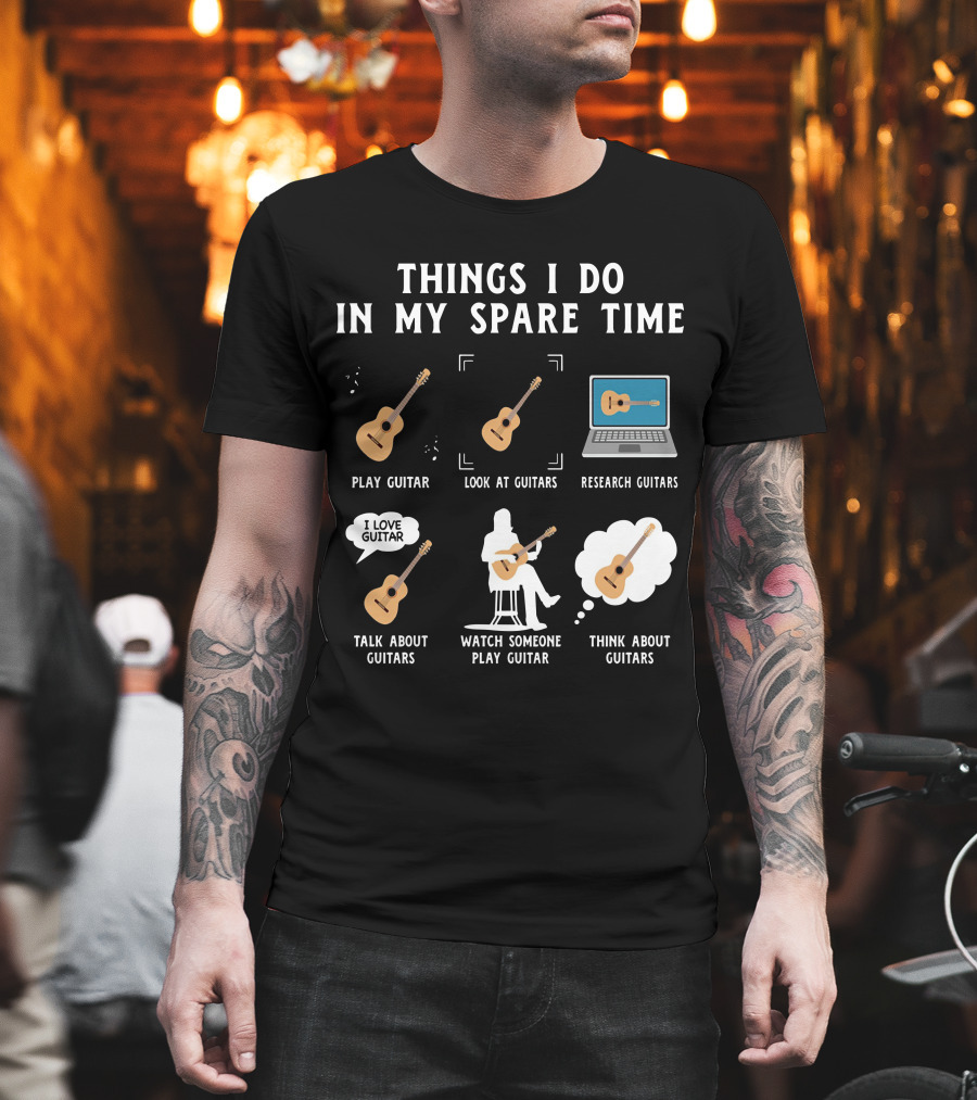 Things I Do In My Spare Time Play Guitar Look At Guitars Research Guitars Talk About Guitars Watch Someone Play Guitar Think About Guitars T-Shirt