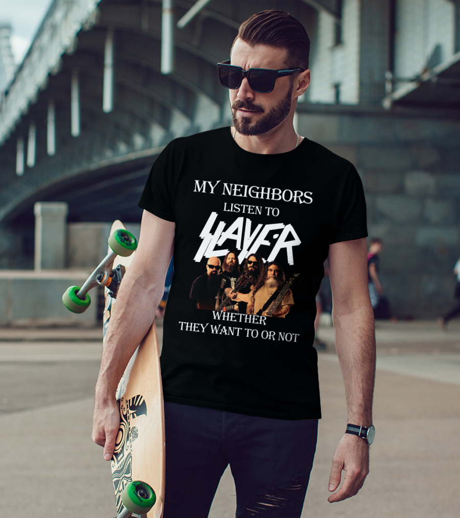 My Neighbors Listen To Slayer Whether They Want To OR Not T-Shirt