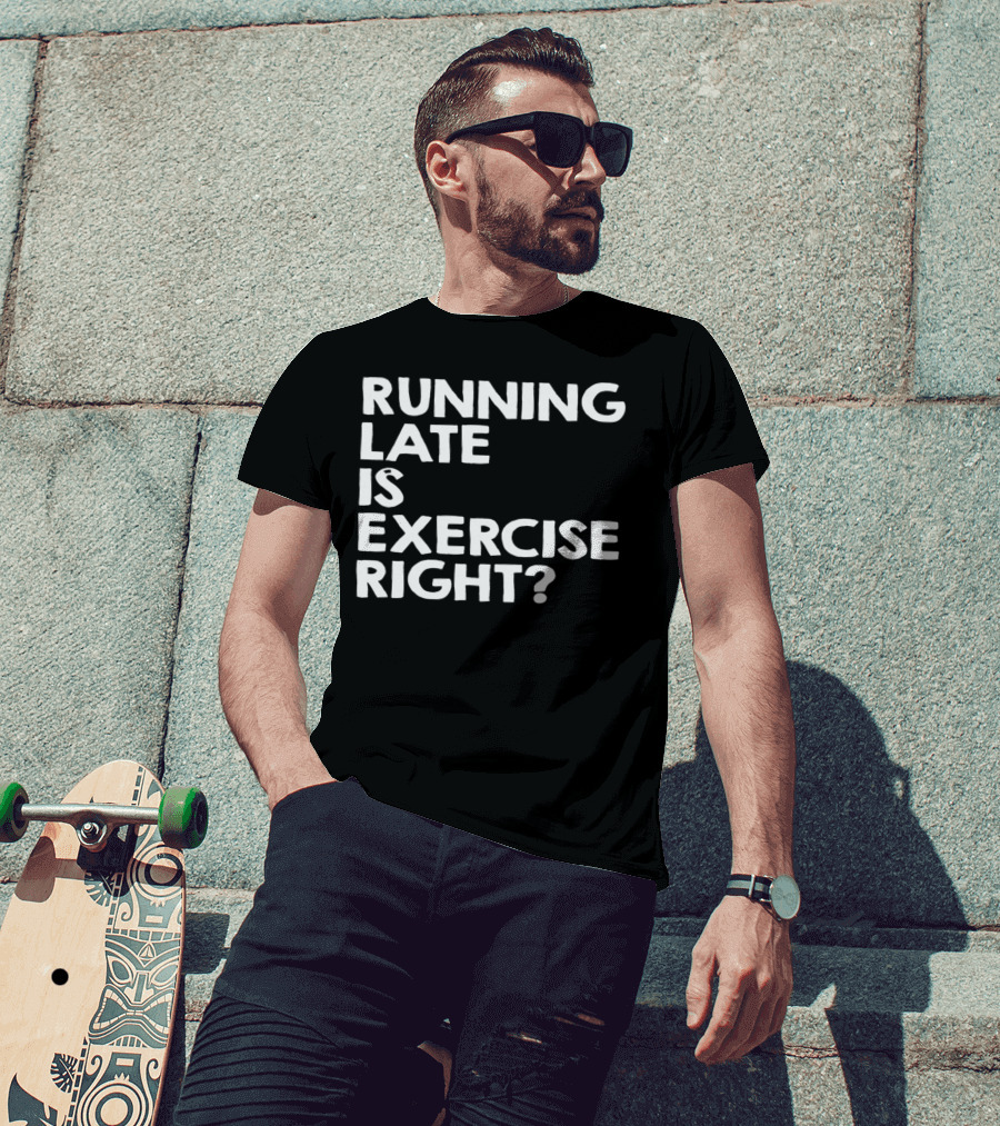 Running Late Is Exercise Right? T-Shirt