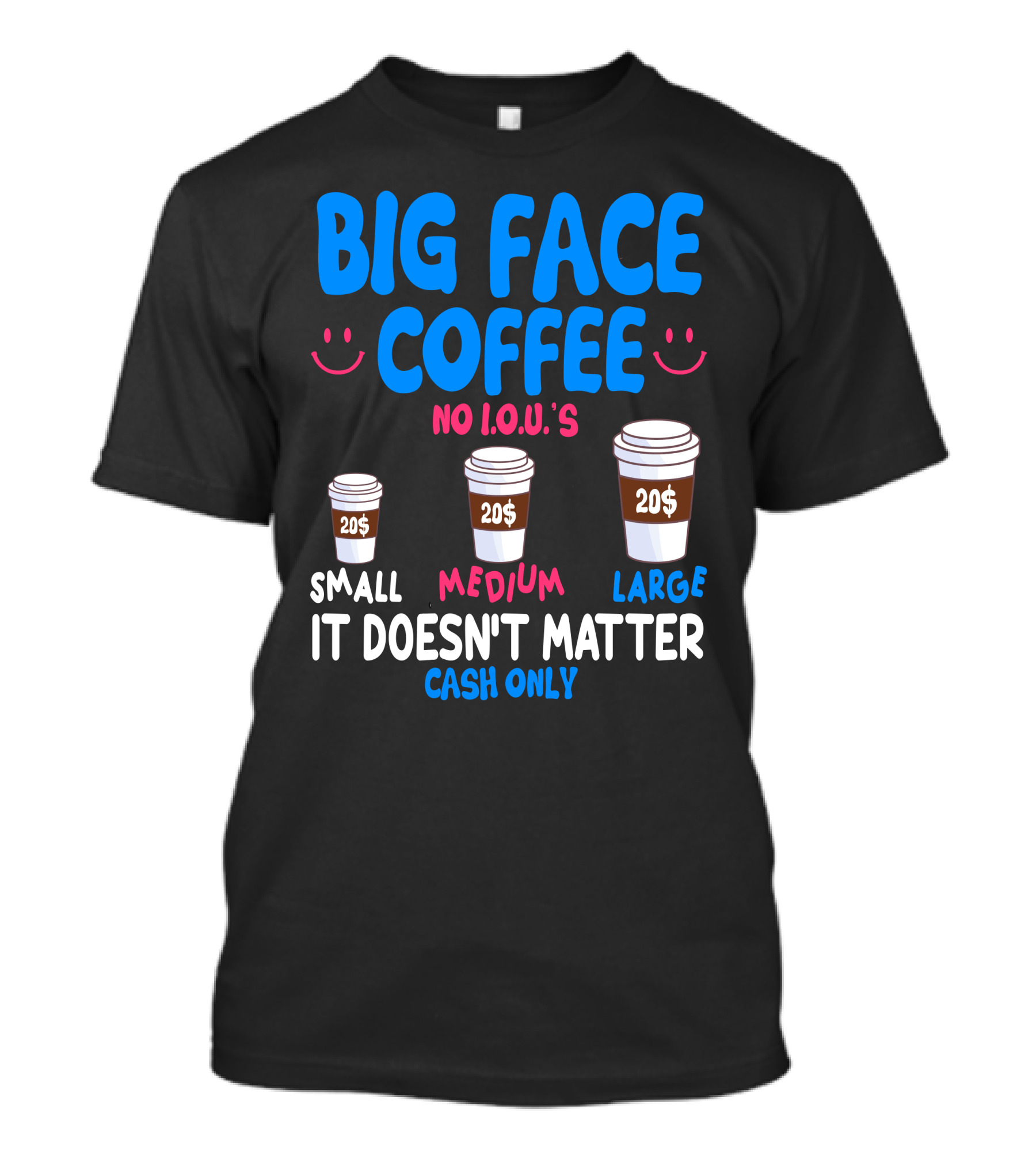 Big Face Coffee 20$ No I.O.U.s Small Medium Large Cash Only It Doesn't Matter T-Shirt