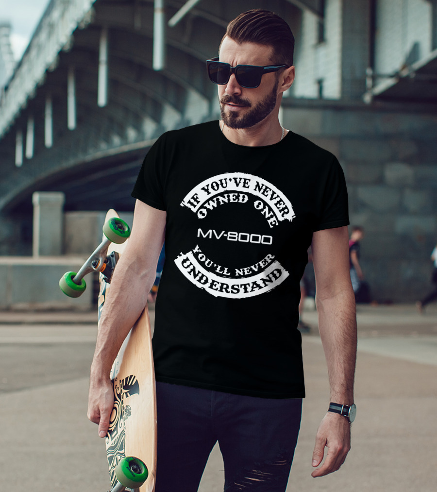 If You've Never Owned One MV8000 You'll Never Understand T-Shirt