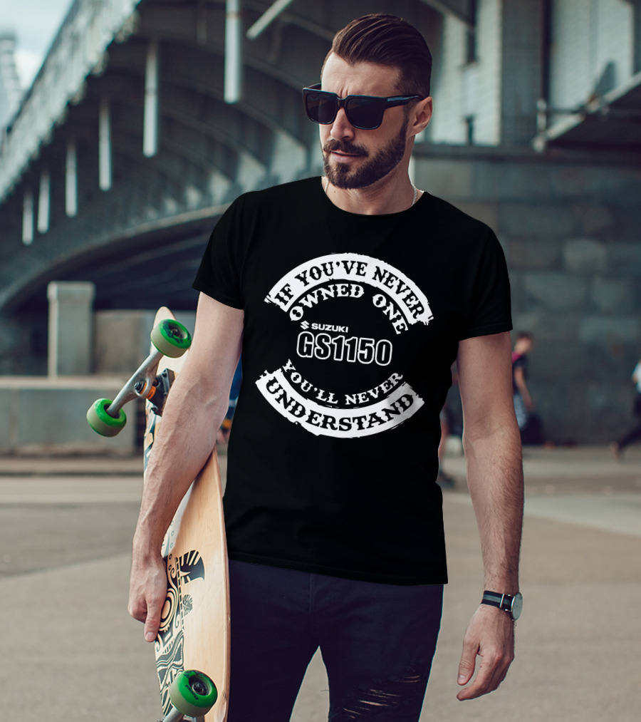 If You've Never Owned One Suzuki GS1150 You'll Never Understand T-Shirt