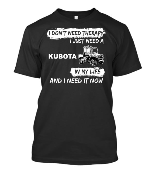 I Don't Need Therapy I Just Need A Kubota In My Life And I Need It Now T-Shirt