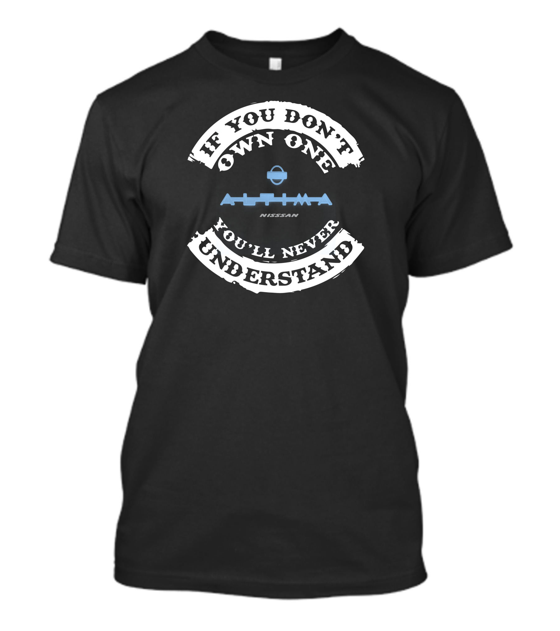 If You Don't Own One You'll Never Understand Nissan Altima T-Shirt