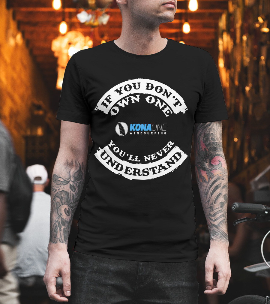 If You Don't Own One You'll Never Understand Kona One Windsurfing T-Shirt