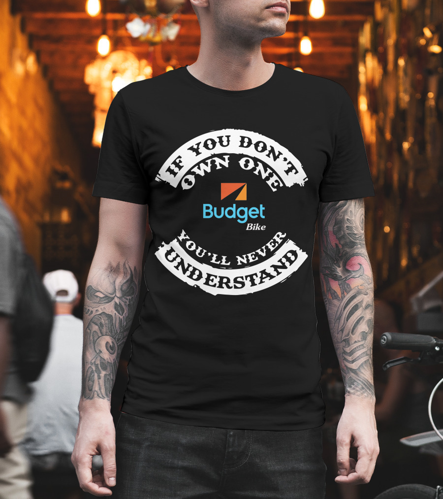 If You Don't Own One You'll Never Understand Budget Bike T-Shirt