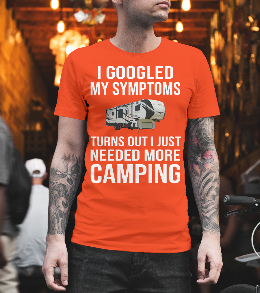 I Googled My Symptoms Turns Out I Just Needed More Camping T-Shirt