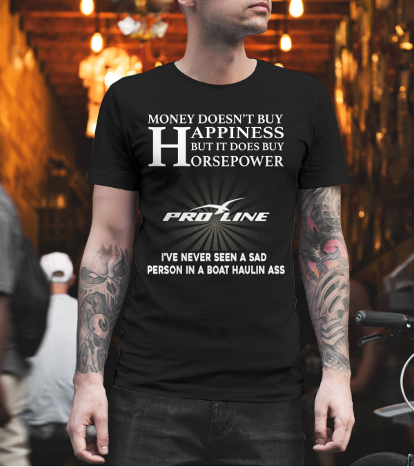 Money Doesn't Buy Happiness But It Does Buy Horsepower Pro Line Boats I've Never Seen a Sad Person in a Boat Haulin Ass T-Shirt Money Doesn't Buy Happiness But It Does Buy Horsepower Pro Line Boats I've Never Seen a Sad Person in a Boat Haulin Ass T-Shirt