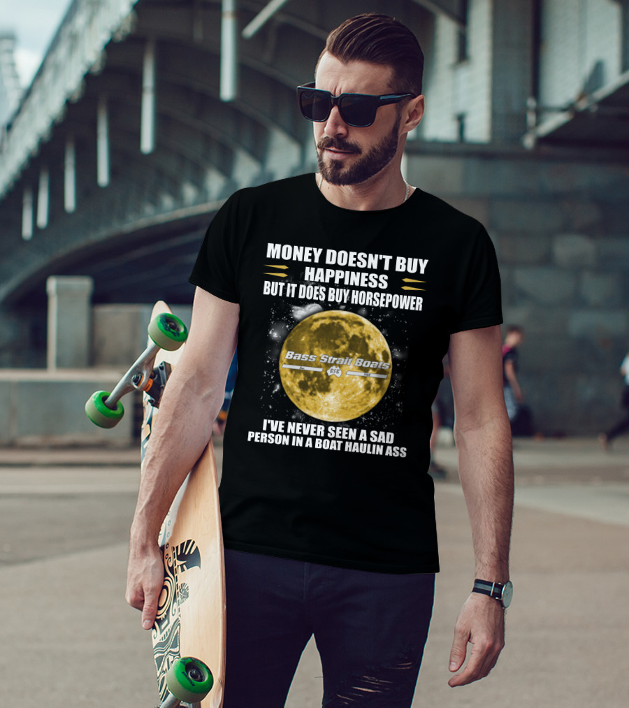 Money Doesn't Buy Happiness But It Does Buy Horsepower Bass Strait Boats I've Never Seen A Sad Person In A Boat Haulin Ass T-Shirt