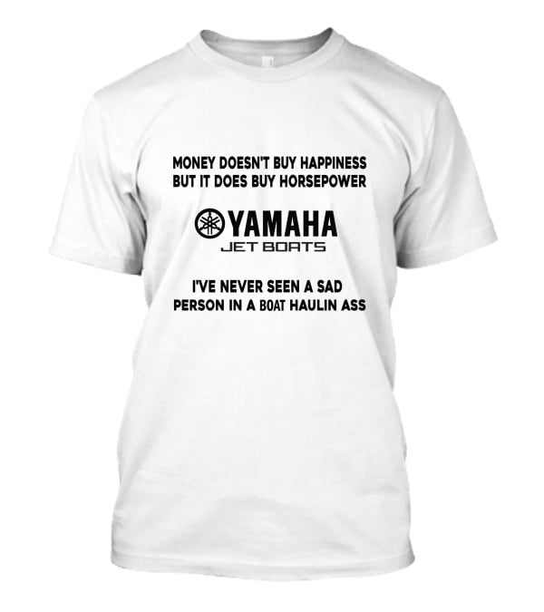 MONEY DOESN'T BUY HAPPINESS BUT IT DOES BUY HORSEPOWER YAMAHA JET BOATS I'VE NEVER SEEN A SAD PERSON IN A BOAT HAULIN ASS T-Shirt