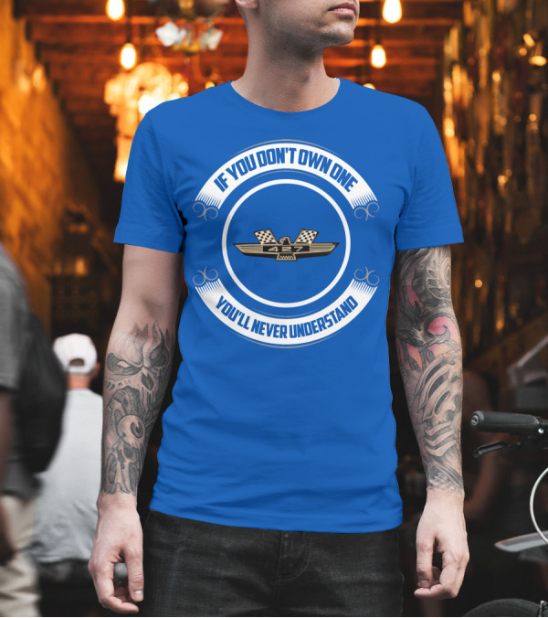 If You Don't Own One You'll Never Understand 427 Fairlane T-Shirt If You Don't Own One You'll Never Understand 427 Fairlane T-Shirt