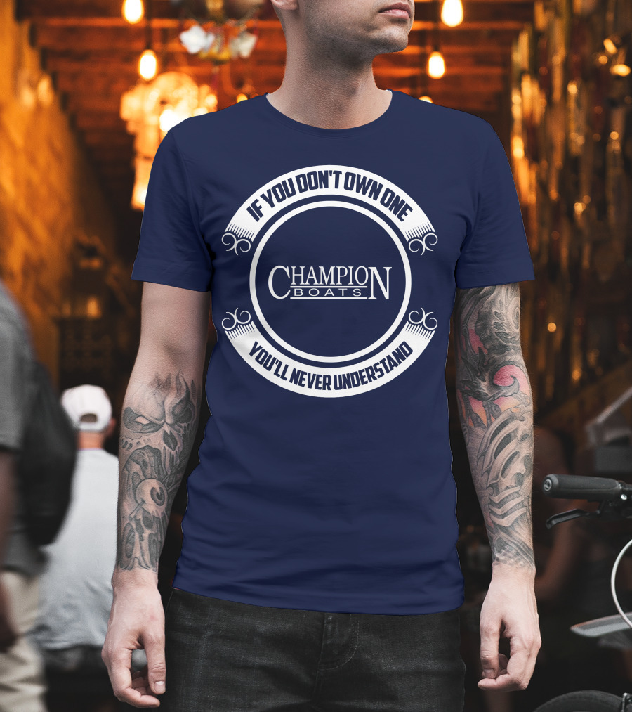 If You Don't Own One You'll Never Understand Champion Boats T-Shirt