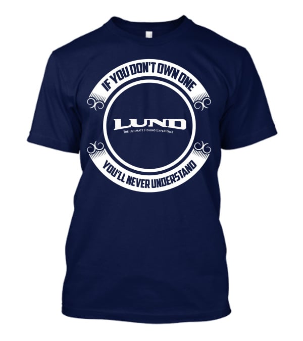 If You Don't Own One You'll Never Understand Lund The Ultimate Fishing Experience T-Shirt