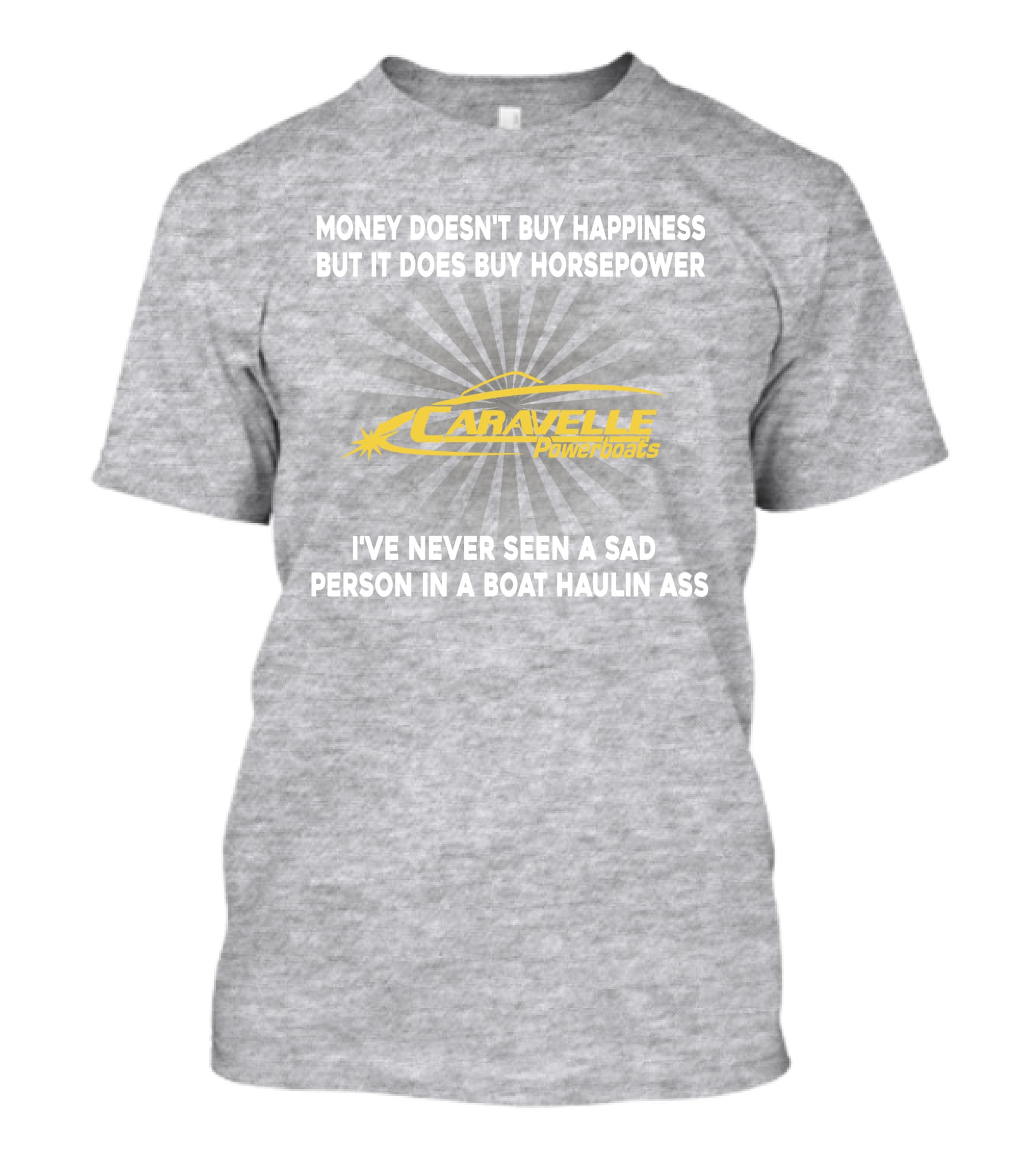 Money Doesn't Buy Happiness But It Does Buy Horsepower Caravelle Powerboats I've Never Seen A Sad Person In A Boat Haulin Ass T-Shirt