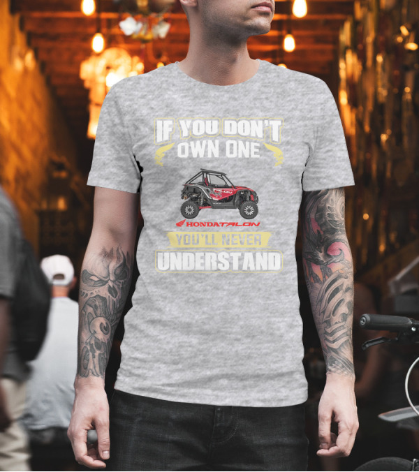 If You Don't Own One Honda Talon You'll Never Understand T-Shirt If You Don't Own One Honda Talon You'll Never Understand T-Shirt
