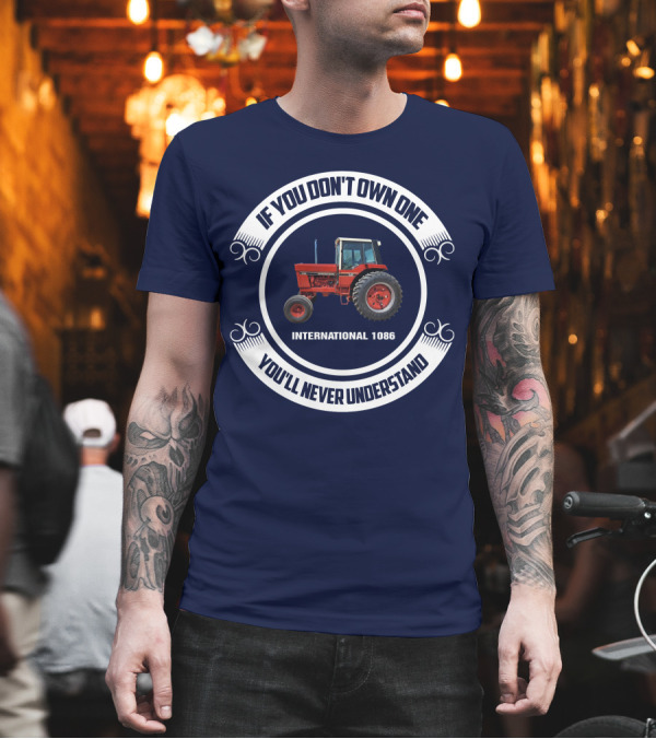 IF YOU DON'T OWN ONE INTERNATIONAL 1086 YOU'LL NEVER UNDERSTAND T-Shirt IF YOU DON'T OWN ONE INTERNATIONAL 1086 YOU'LL NEVER UNDERSTAND T-Shirt