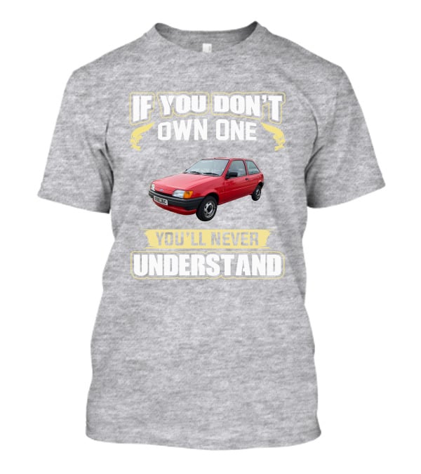 If You Don't Own One Ford Fiesta MK3 You'll Never Understand T-Shirt