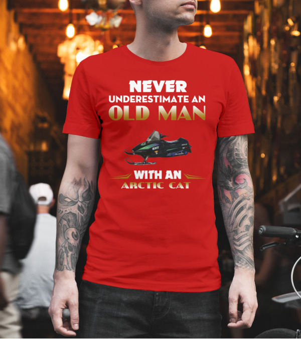 NEVER UNDERESTIMATE AN OLD MAN WITH AN ARCTIC CAT EXT T-Shirt NEVER UNDERESTIMATE AN OLD MAN WITH AN ARCTIC CAT EXT T-Shirt