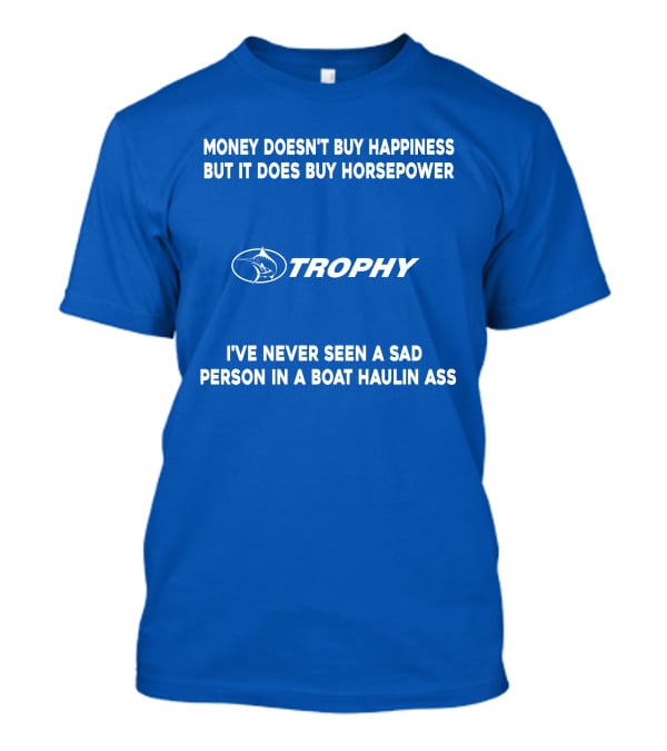 MONEY DOESN'T BUY HAPPINESS BUT IT DOES BUY HORSEPOWER TROPHY I'VE NEVER SEEN A SAD PERSON IN A BOAT HAULIN ASS T-Shirt
