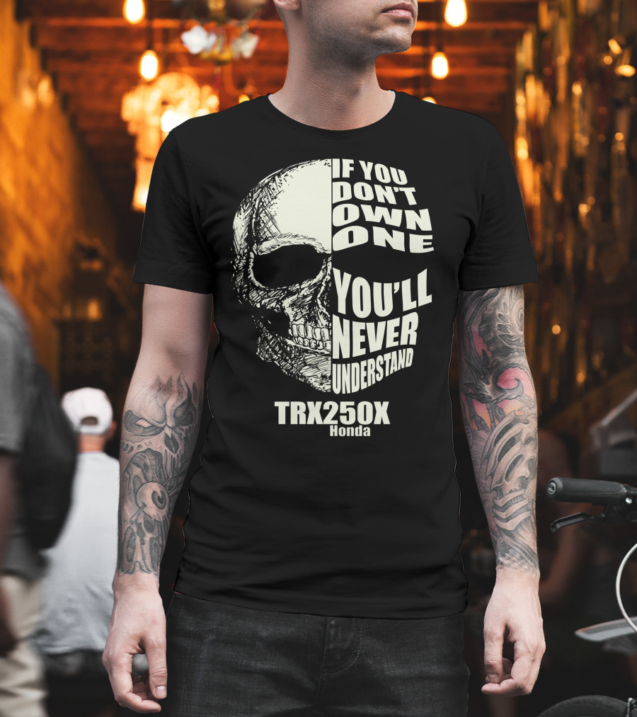 IF YOU DON'T OWN ONE YOU'LL NEVER UNDERSTAND TRX 250X HONDA T-Shirt