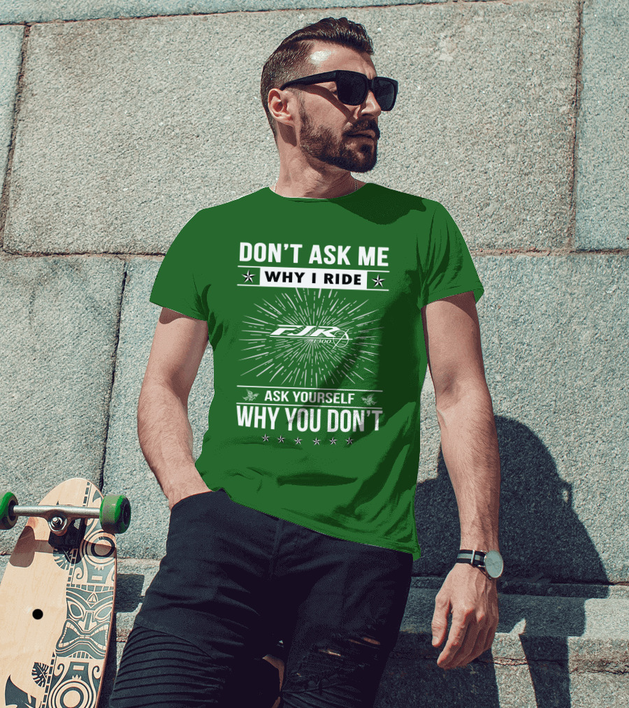 Don't Ask ME Why I Ride Fjr 1300 Ask Yourself Why You Don't T-Shirt